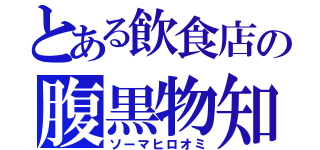 とある飲食店の腹黒物知（ソーマヒロオミ）