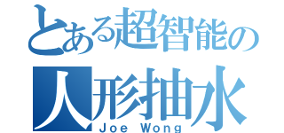 とある超智能の人形抽水机（Ｊｏｅ Ｗｏｎｇ）