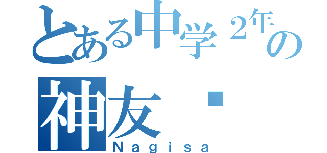 とある中学２年の神友✨（Ｎａｇｉｓａ）