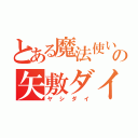 とある魔法使いの矢敷ダイキ（ヤシダイ）