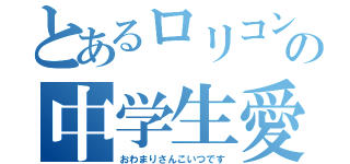 とあるロリコンの中学生愛（おわまりさんこいつです）