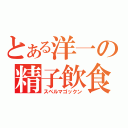 とある洋一の精子飲食（スペルマゴックン）