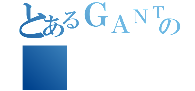 とあるＧＡＮＴＺの（）