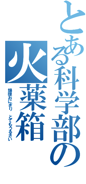 とある科学部の火薬箱（爆弾おにぎり とてもうるさい）