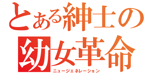 とある紳士の幼女革命（ニュージェネレーション）