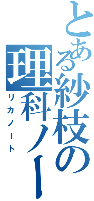 とある紗枝の理科ノート（リカノート）