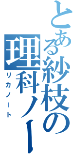 とある紗枝の理科ノート（リカノート）