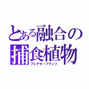 とある融合の捕食植物（プレデタープランツ）