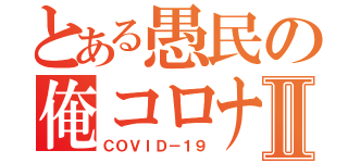 とある愚民の俺コロナⅡ（ＣＯＶＩＤ－１９）