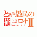 とある愚民の俺コロナⅡ（ＣＯＶＩＤ－１９）