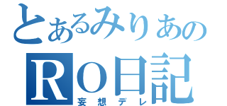 とあるみりあのＲＯ日記（妄想デレ）