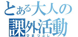 とある大人の課外活動（ひまつぶし）