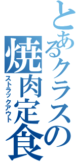 とあるクラスの焼肉定食（ストラックアウト）