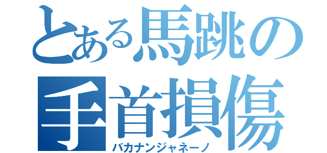 とある馬跳の手首損傷（バカナンジャネーノ）