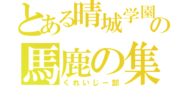 とある晴城学園の馬鹿の集い（くれいじー部）