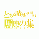 とある晴城学園の馬鹿の集い（くれいじー部）