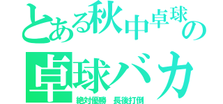 とある秋中卓球部の卓球バカ（絶対優勝 長後打倒）