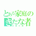 とある家庭のきたな者（お腐れ様）