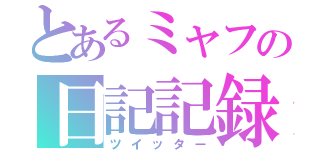 とあるミャフの日記記録（ツイッター）