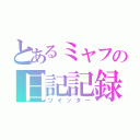 とあるミャフの日記記録（ツイッター）