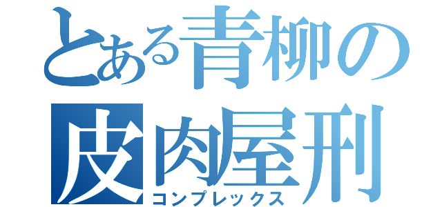 とある青柳の皮肉屋刑事（コンプレックス）