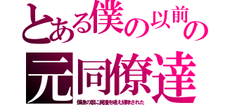 とある僕の以前の元同僚達（僕達の歌に異議を唱え排除された）