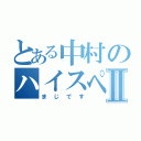 とある中村のハイスペックⅡ（まじです）