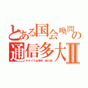 とある国会喚問の通信多大Ⅱ（サギヅラ出澤剛 森川亮）