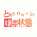 とあるｏｗａｔａの嫌悪状態（お断りします）