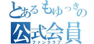 とあるもゆっきーの公式会員（ファンクラブ）