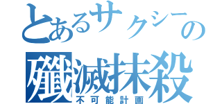 とあるサクシードの殲滅抹殺計画（不可能計画）