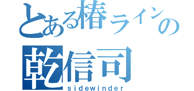 とある椿ラインの乾信司（ｓｉｄｅｗｉｎｄｅｒ）