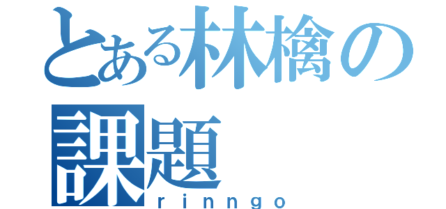 とある林檎の課題（ｒｉｎｎｇｏ）