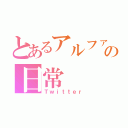 とあるアルファの日常（Ｔｗｉｔｔｅｒ）