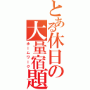 とある休日の大量宿題（ホームワーク）