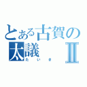 とある古賀の太議Ⅱ（たいき）