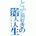 とある猫好きの狩人人生（ハンターライフ）