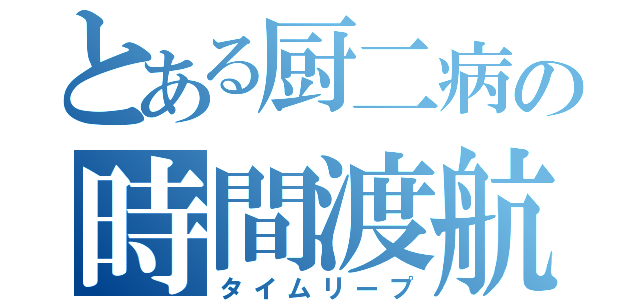 とある厨二病の時間渡航（タイムリープ）