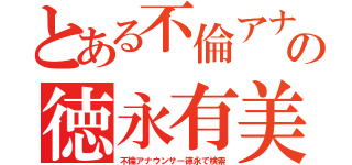 とある不倫アナの徳永有美（不倫アナウンサー徳永で検索）