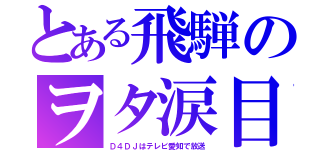 とある飛騨のヲタ涙目（Ｄ４ＤＪはテレビ愛知で放送）