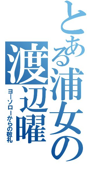 とある浦女の渡辺曜（ヨ―ソローからの敬礼）