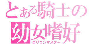 とある騎士の幼女嗜好（ロリコンマスター）