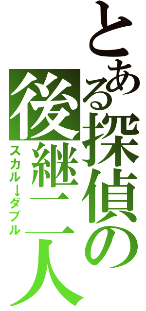 とある探偵の後継二人（スカル→ダブル）