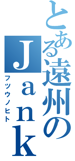 とある遠州のＪａｎｋｎｘ（フツウノヒト）