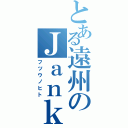 とある遠州のＪａｎｋｎｘ（フツウノヒト）