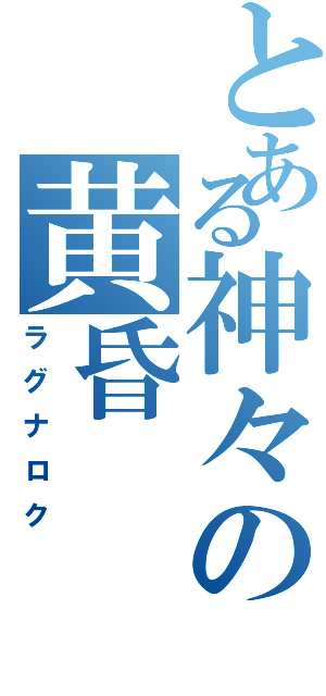 とある神々の黄昏（ラグナロク）