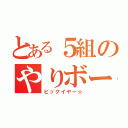 とある５組のやりボーイ（ビックイヤー☆）