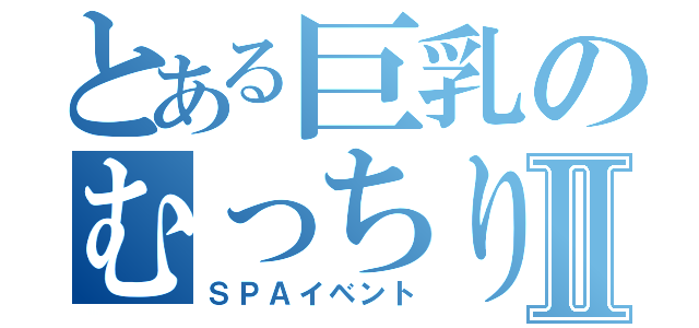 とある巨乳のむっちりⅡ（ＳＰＡイベント）