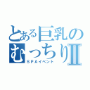 とある巨乳のむっちりⅡ（ＳＰＡイベント）