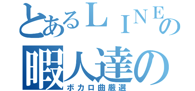 とあるＬＩＮＥの暇人達の（ボカロ曲厳選）